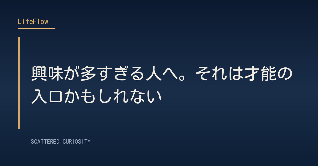 興味が多すぎる人へ。それは才能の入口かもしれない